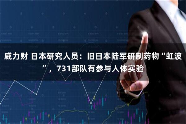 威力财 日本研究人员：旧日本陆军研制药物“虹波”，731部队有参与人体实验