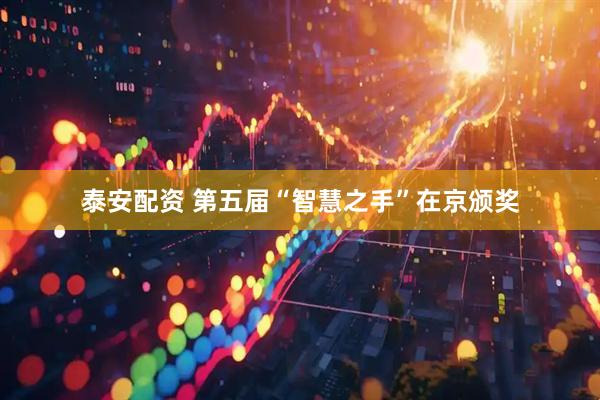 泰安配资 第五届“智慧之手”在京颁奖