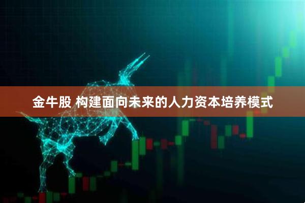 金牛股 构建面向未来的人力资本培养模式