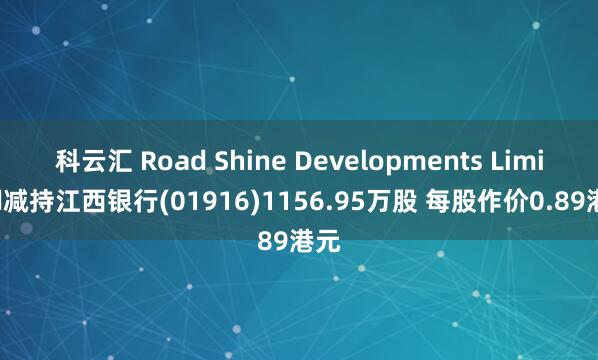 科云汇 Road Shine Developments Limited减持江西银行(01916)1156.95万股 每股作价0.89港元