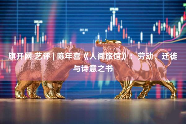 旗开网 艺评 | 陈年喜《人间旅馆》：劳动、迁徙与诗意之书