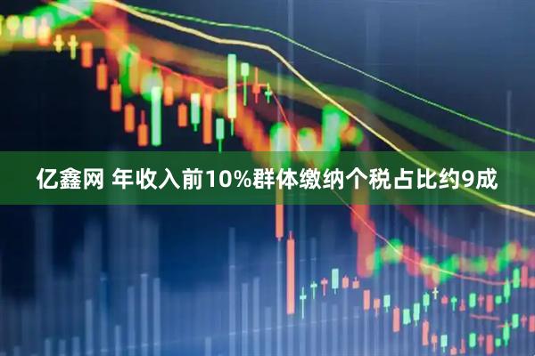 亿鑫网 年收入前10%群体缴纳个税占比约9成