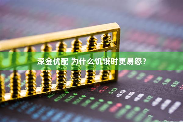 深金优配 为什么饥饿时更易怒？