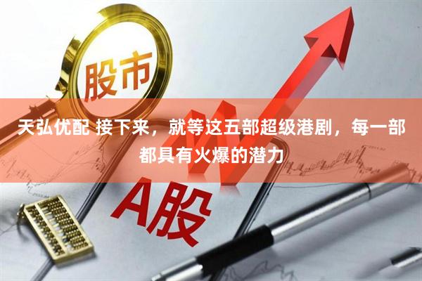 天弘优配 接下来，就等这五部超级港剧，每一部都具有火爆的潜力