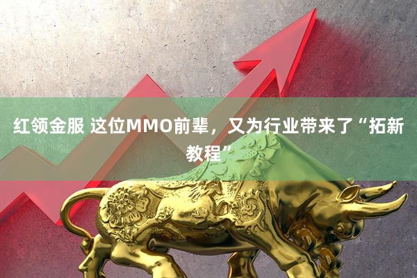 红领金服 这位MMO前辈，又为行业带来了“拓新教程”