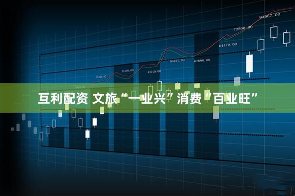 互利配资 文旅“一业兴”消费“百业旺”