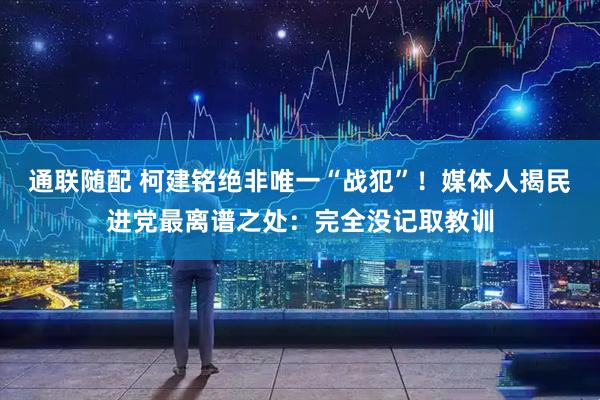 通联随配 柯建铭绝非唯一“战犯”！媒体人揭民进党最离谱之处：完全没记取教训