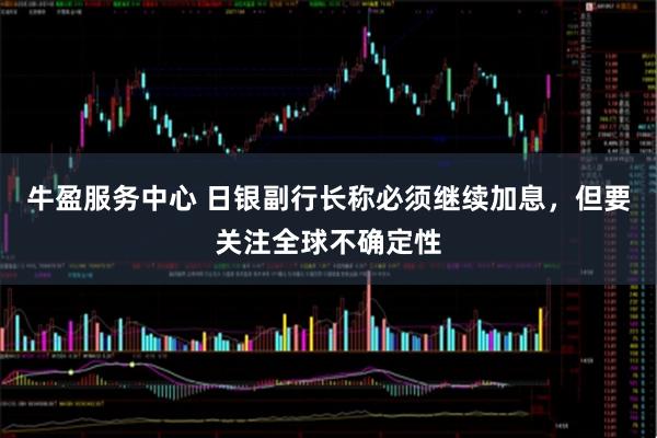 牛盈服务中心 日银副行长称必须继续加息，但要关注全球不确定性