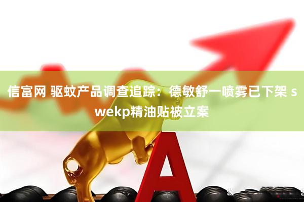 信富网 驱蚊产品调查追踪：德敏舒一喷雾已下架 swekp精油贴被立案