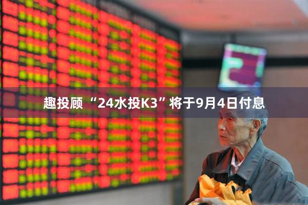 趣投顾 “24水投K3”将于9月4日付息