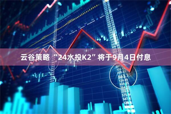 云谷策略 “24水投K2”将于9月4日付息