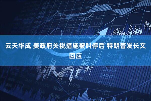 云天华成 美政府关税措施被叫停后 特朗普发长文回应