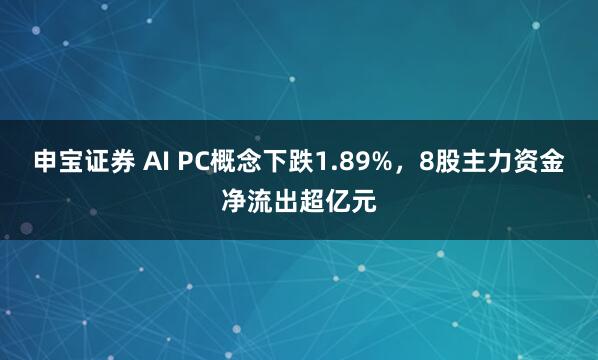 申宝证券 AI PC概念下跌1.89%，8股主力资金净流出超亿元