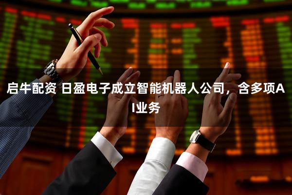 启牛配资 日盈电子成立智能机器人公司，含多项AI业务